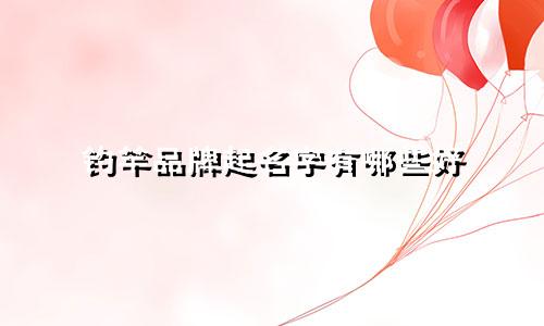 钓竿品牌起名字有哪些好