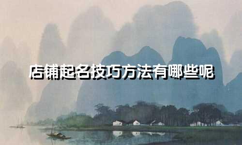 店铺起名技巧方法有哪些呢