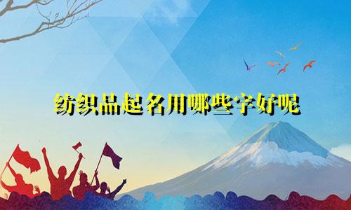 纺织品起名用哪些字好呢