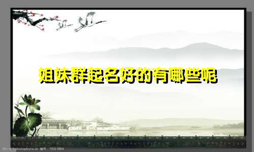 姐妹群起名好的有哪些呢