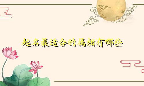 起名最适合的属相有哪些