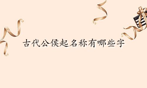 古代公侯起名称有哪些字