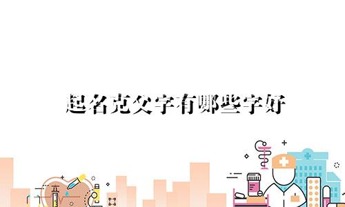 起名克父字有哪些字好