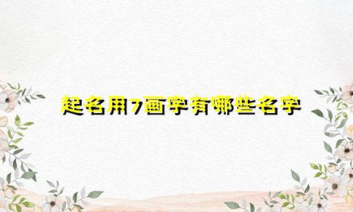 起名用7画字有哪些名字