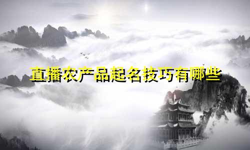 直播农产品起名技巧有哪些