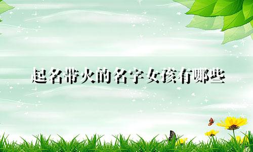 起名带火的名字女孩有哪些