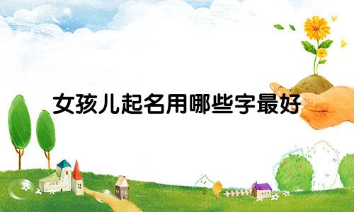 女孩儿起名用哪些字最好
