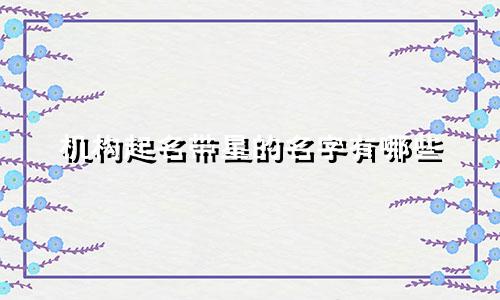 机构起名带星的名字有哪些