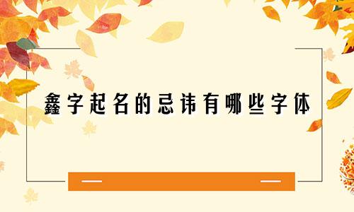 鑫字起名的忌讳有哪些字体