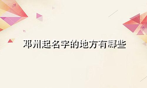 邓州起名字的地方有哪些