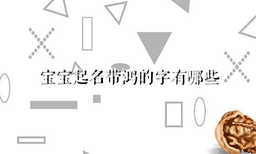 宝宝起名带鸿的字有哪些