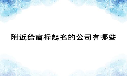 附近给商标起名的公司有哪些