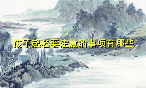 孩子起名要注意的事项有哪些
