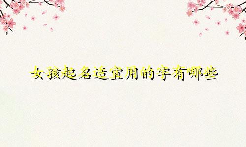 女孩起名适宜用的字有哪些