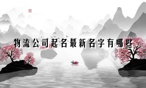 物流公司起名最新名字有哪些