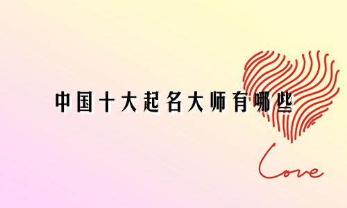 中国十大起名大师有哪些