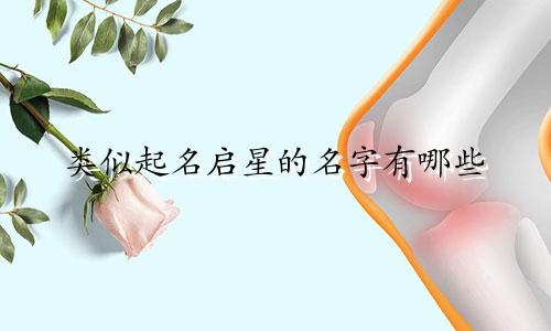 类似起名启星的名字有哪些