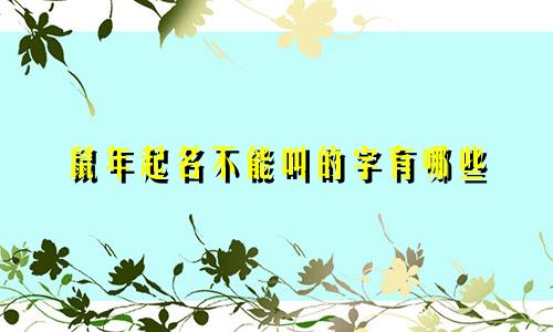 鼠年起名不能叫的字有哪些