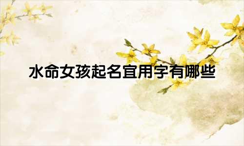 水命女孩起名宜用字有哪些