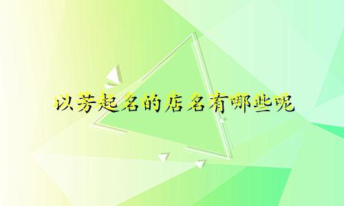 以芳起名的店名有哪些呢