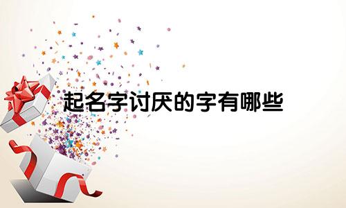 起名字讨厌的字有哪些