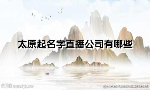 太原起名字直播公司有哪些