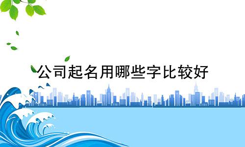 公司起名用哪些字比较好