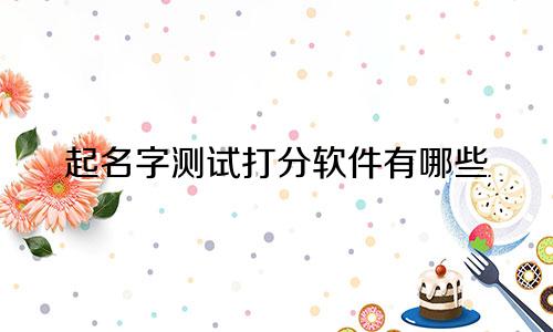 起名字测试打分软件有哪些