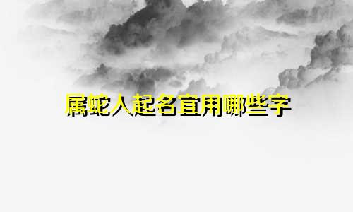 属蛇人起名宜用哪些字