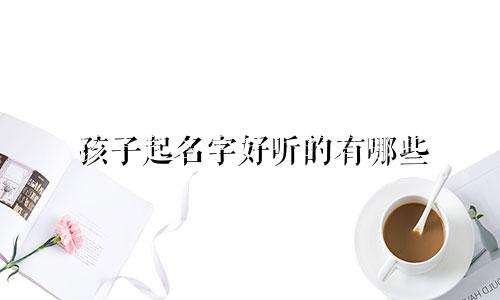 孩子起名字好听的有哪些