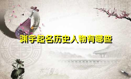 渊字起名历史人物有哪些