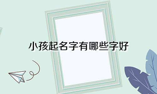小孩起名字有哪些字好