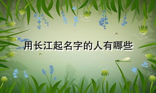 用长江起名字的人有哪些