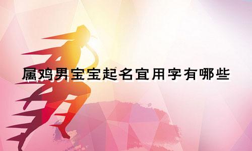 属鸡男宝宝起名宜用字有哪些