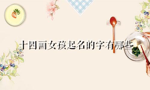十四画女孩起名的字有哪些