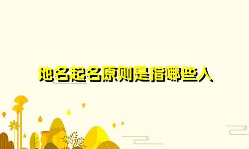 地名起名原则是指哪些人