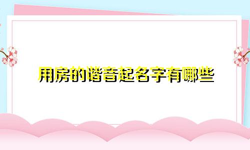 用房的谐音起名字有哪些