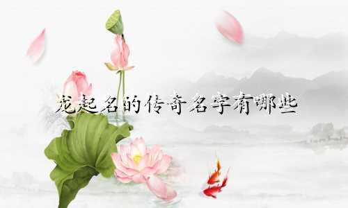龙起名的传奇名字有哪些