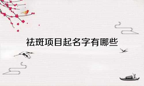 祛斑项目起名字有哪些