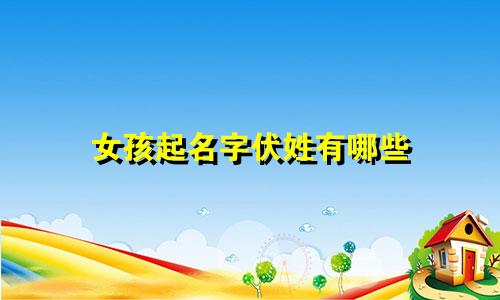 女孩起名字伏姓有哪些