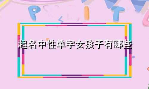 起名中性单字女孩子有哪些