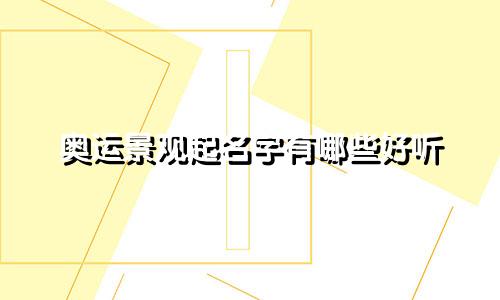 奥运景观起名字有哪些好听