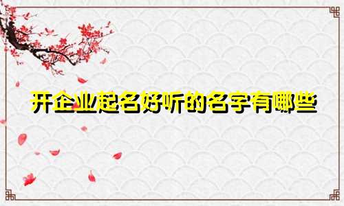 开企业起名好听的名字有哪些