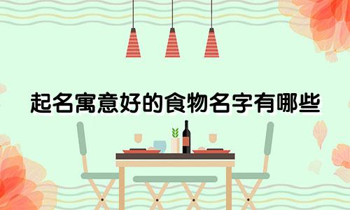 起名寓意好的食物名字有哪些