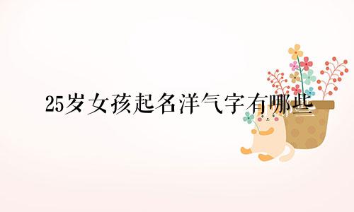 25岁女孩起名洋气字有哪些