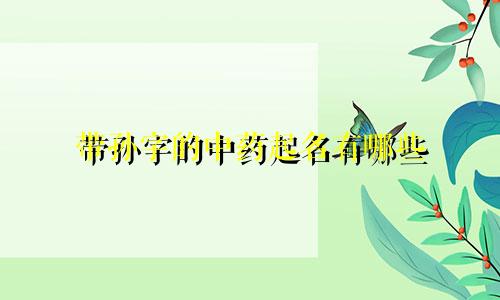 带孙字的中药起名有哪些