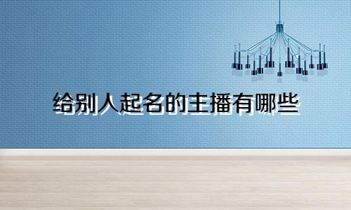 给别人起名的主播有哪些