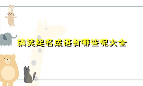 搞笑起名成语有哪些呢大全