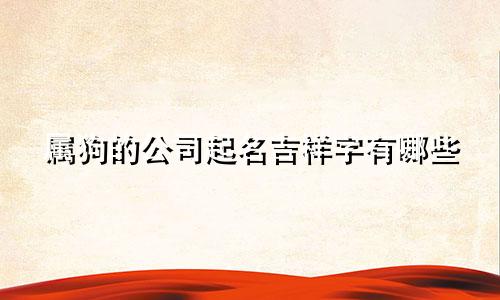 属狗的公司起名吉祥字有哪些