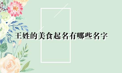 王姓的美食起名有哪些名字